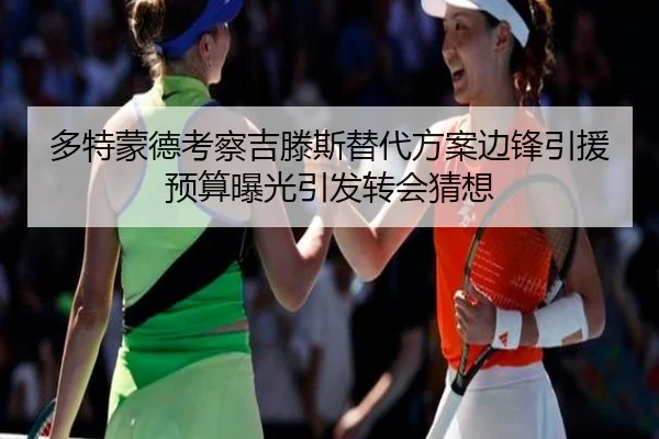 多特蒙德考察吉滕斯替代方案边锋引援预算曝光引发转会猜想