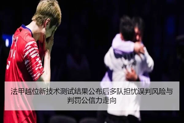 法甲越位新技术测试结果公布后多队担忧误判风险与判罚公信力走向